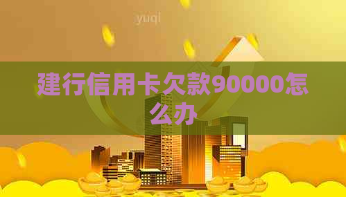 建行信用卡欠款90000怎么办