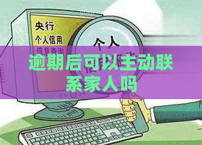 逾期后可以主动联系家人吗