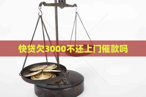 快贷欠3000不还上门催款吗