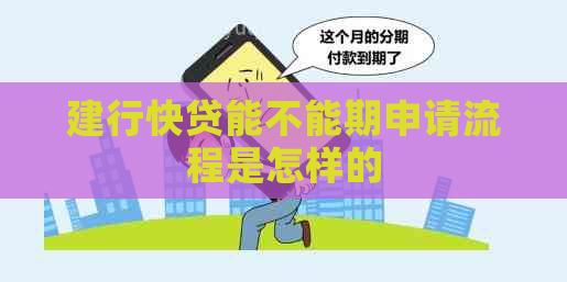 建行快贷能不能期申请流程是怎样的