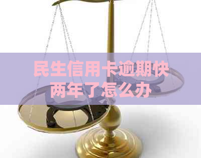 民生信用卡逾期快两年了怎么办