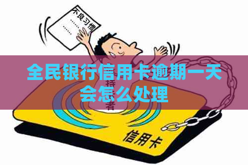 全民银行信用卡逾期一天会怎么处理