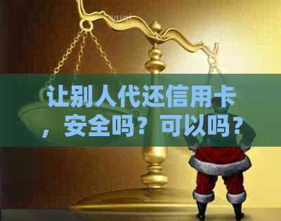 让别人代还信用卡，安全吗？可以吗？