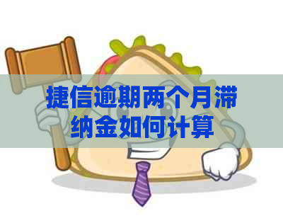 捷信逾期两个月滞纳金如何计算