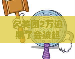 欠美团2万逾期了会被起诉吗会有什么后果