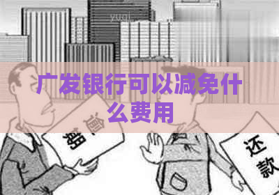 广发银行可以减免什么费用