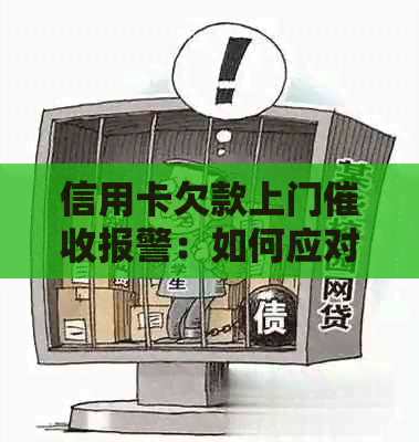 信用卡欠款上门报警：如何应对、预防及解决相关问题