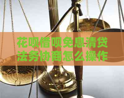 花呗借呗免息清贷法务协商怎么操作