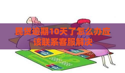 民贷逾期10天了怎么办应该联系客服解决