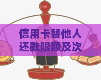 信用卡替他人还款限额及次数问题解答