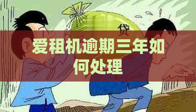 爱租机逾期三年如何处理