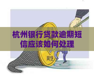 杭州银行贷款逾期短信应该如何处理