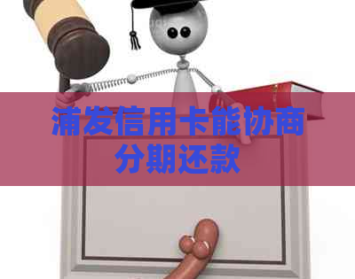 浦发信用卡能协商分期还款