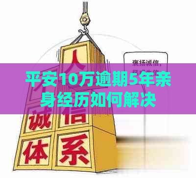 平安10万逾期5年亲身经历如何解决