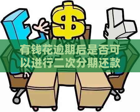 有钱花逾期后是否可以进行二次分期还款