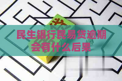 民生银行民易贷逾期会有什么后果