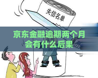 京东金融逾期两个月会有什么后果