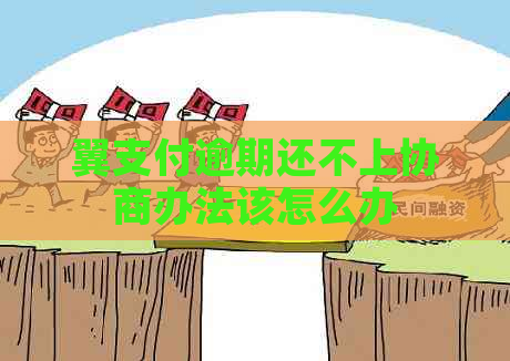 翼支付逾期还不上协商办法该怎么办