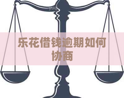 乐花借钱逾期如何协商