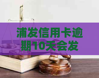 浦发信用卡逾期10天会发生什么事情