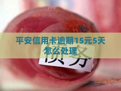 平安信用卡逾期15元5天怎么处理