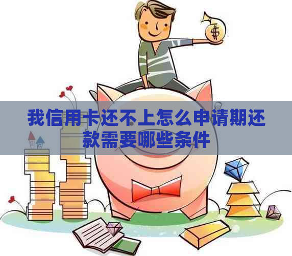 我信用卡还不上怎么申请期还款需要哪些条件