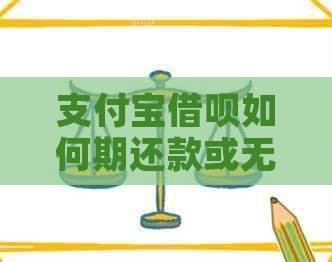 支付宝借呗如何期还款或无力偿还怎么办