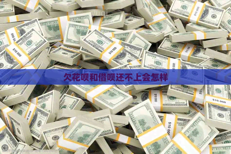 欠花呗和借呗还不上会怎样