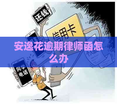 安逸花逾期律师函怎么办