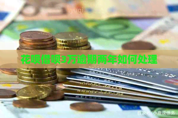 花呗借呗3万逾期两年如何处理