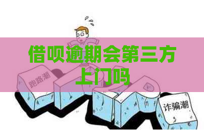 借呗逾期会第三方上门吗