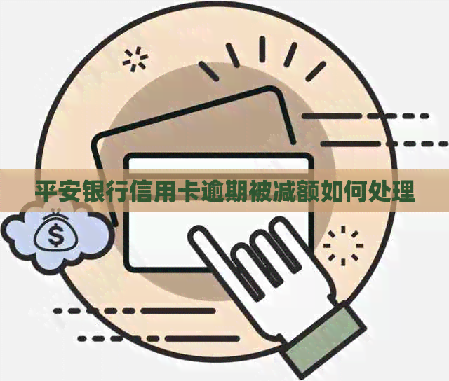 平安银行信用卡逾期被减额如何处理