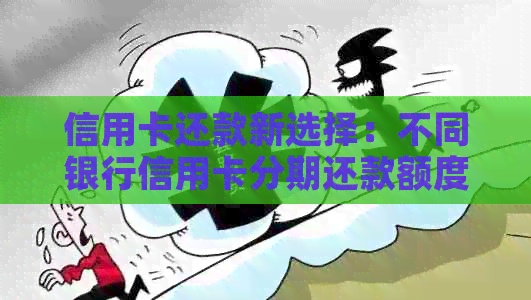 信用卡还款新选择：不同银行信用卡分期还款额度及费用大比拼！
