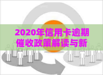 2020年信用卡逾期政策解读与新规定分析：最新资讯与实用指南