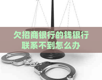 欠招商银行的钱银行联系不到怎么办