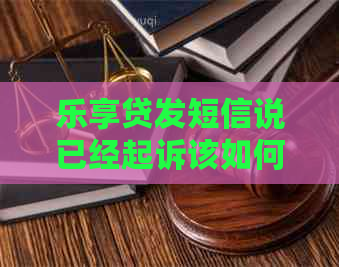 乐享贷发短信说已经起诉该如何应对