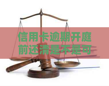 信用卡逾期开庭前还清是不是可以避免法律纠纷