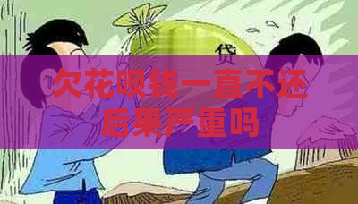 欠花呗钱一直不还后果严重吗