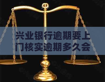 兴业银行逾期要上门核实逾期多久会上门核实