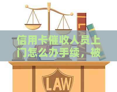 信用卡人员上门怎么办手续，被上门的应对方法与注意事项。