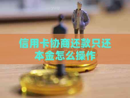 信用卡协商还款只还本金怎么操作