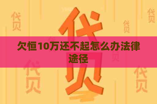 欠恒10万还不起怎么办法律途径