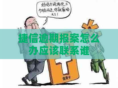 捷信逾期报案怎么办应该联系谁