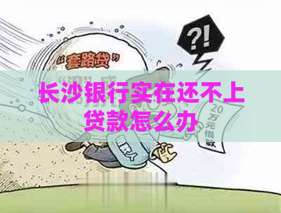 长沙银行实在还不上贷款怎么办