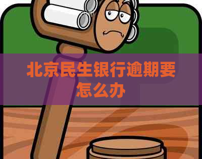 北京民生银行逾期要怎么办