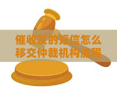 发的短信怎么移交仲裁机构流程是什么