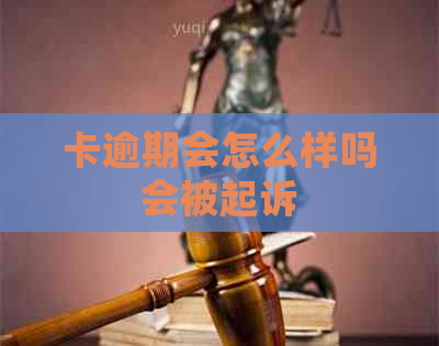 卡逾期会怎么样吗会被起诉