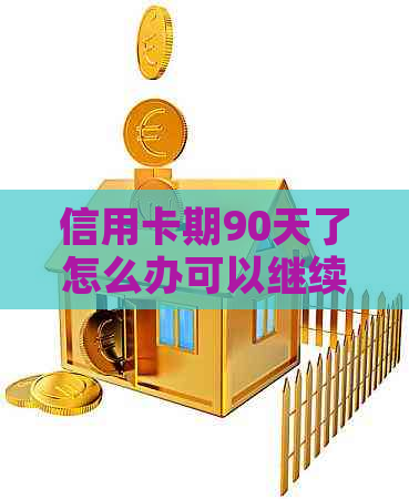 信用卡期90天了怎么办可以继续期吗