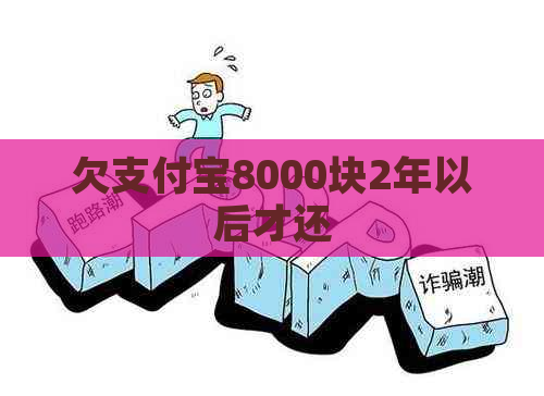 欠支付宝8000块2年以后才还