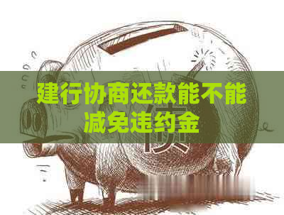 建行协商还款能不能减免违约金